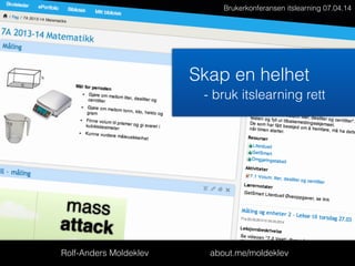 Rolf-Anders Moldeklev about.me/moldeklev
Brukerkonferansen itslearning 07.04.14
Skap en helhet
- bruk itslearning rett
 