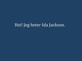 Hei! Jeg heter Ida Jackson.
 
