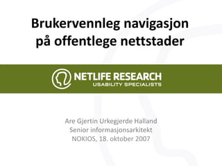 Brukervennleg navigasjon
 på offentlege nettstader




     Are Gjertin Urkegjerde Halland
      Senior informasjonsarkitekt
       NOKIOS, 18. oktober 2007