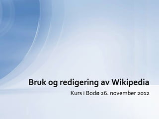 Bruk og redigering av Wikipedia
          Kurs i Bodø 26. november 2012
 