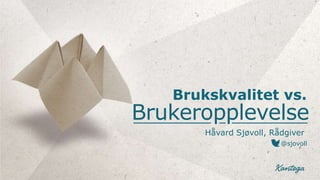 Brukskvalitet vs.
Brukeropplevelse
       Håvard Sjøvoll, Rådgiver
                         @sjovoll
 