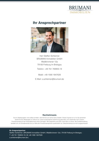 BRUMANI
immobilien
Ihr Ansprechpartner
Herr Steffen Schleimer
BRUMANI Immobilien GmbH
Waldkircherstr 12a
79106 Freiburg im...