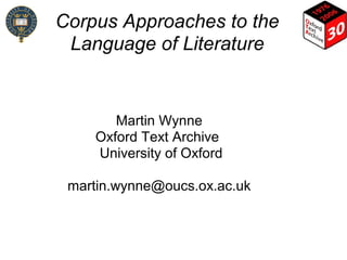 Corpus Approaches to the
Language of Literature
Martin Wynne
Oxford Text Archive
University of Oxford
martin.wynne@oucs.ox.ac.uk
 