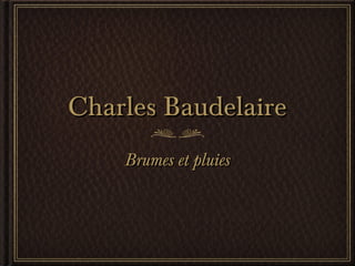 Charles Baudelaire
    Brumes et pluies
 