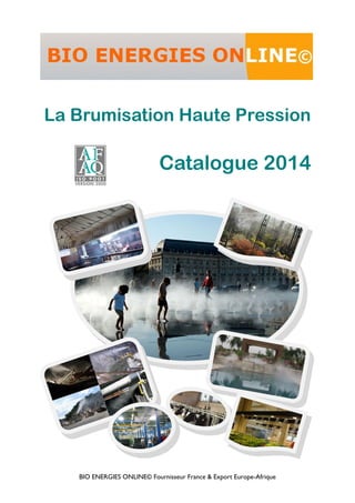 BIO ENERGIES ONLINE© Fournisseur France & Export Europe-Afrique
Catalogue 2014
La Brumisation Haute Pression
 