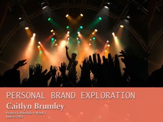 PERSONAL BRAND EXPLORATION
Caitlyn Brumley
Project & Portfolio I: Week 1
June 6, 2021
 