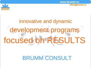 innovative and dynamic development programs  focused on RESULTS   BRUMM CONSULT 