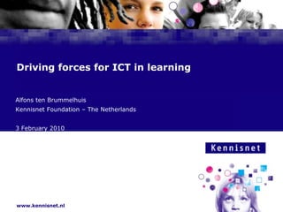 Drivingforcesfor ICT in learning Alfons ten Brummelhuis Kennisnet Foundation – The Netherlands 3 February 2010 
