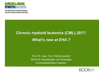 Chronic myeloid leukemia (CML) 2017:
What’s new at EHA ?
Prof. Dr. med. Tim H Brümmendorf
Klinik für Hämatologie und Onkologie
Universitätsklinikum Aachen
 