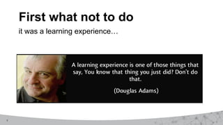 3
First what not to do
it was a learning experience…
 