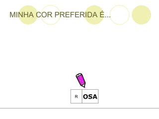 MINHA COR PREFERIDA É... OSA R 
