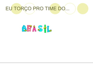 EU TORÇO PRO TIME DO... 