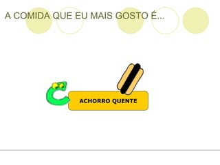 A COMIDA QUE EU MAIS GOSTO É... ACHORRO QUENTE 