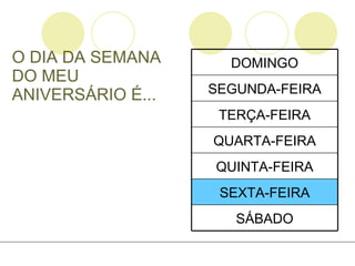 O DIA DA SEMANA DO MEU ANIVERSÁRIO É... SÁBADO SEXTA-FEIRA QUINTA-FEIRA QUARTA-FEIRA TERÇA-FEIRA SEGUNDA-FEIRA DOMINGO 