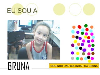 EU SOU A DESENHO DAS BOLINHAS DA BRUNA 