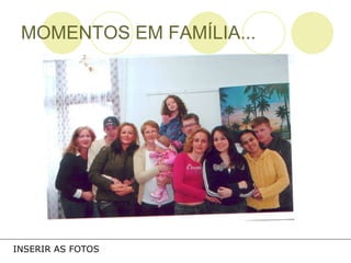 MOMENTOS EM FAMÍLIA... INSERIR AS FOTOS 