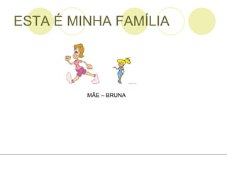 ESTA É MINHA FAMÍLIA MÃE – BRUNA  