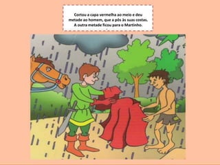 S.Martinho
Cortou a capa vermelha ao meio e deu
metade ao homem, que a pôs às suas costas.
A outra metade ficou para o Martinho.
 