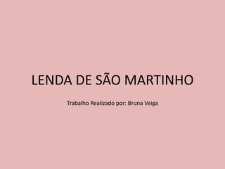 LENDA DE SÃO MARTINHO
Trabalho Realizado por: Bruna Veiga
 