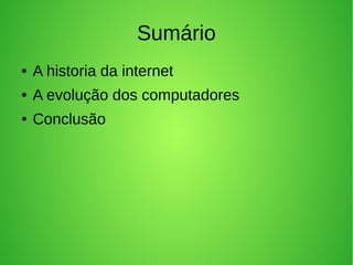 Sumário 
● A historia da internet 
● A evolução dos computadores 
● Conclusão 
 