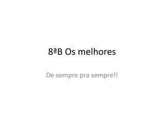 8ªB Os melhores
De sempre pra sempre!!
 