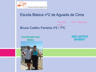 Escola Básica nº2 de Aguada de CimaBruna Coelho Ferreira nº5 / 7ºC  Francês        Prof.: Manuela Cruz  Ano Lectivo 2010/2011 Jeprésente mes idoles 