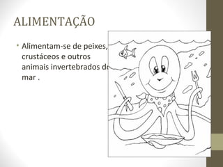 ALIMENTAÇÃO
• Alimentam-se de peixes,
  crustáceos e outros
  animais invertebrados do
  mar .
 