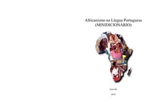 Africanismo na Língua Portuguesa
      (MINIDICIONÁRIO)




             Joinville

              2010
 