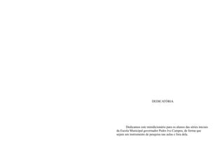 DEDICATÓRIA




       Dedicamos este minidicionário para os alunos das séries iniciais
da Escola Municipal governador Pedro Ivo Campos, de forma que
sejam um instrumento de pesquisa nas aulas e fora dela.
 
