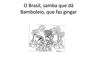 O Brasil, samba que dá
Bamboleio, que faz gingar

 