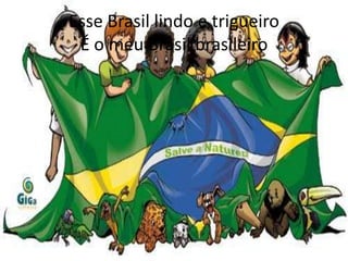 Esse Brasil lindo e trigueiro
É o meu Brasil brasileiro

 