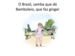 O Brasil, samba que dá
Bamboleio, que faz gingar

 