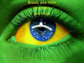 Brasil, pra mim
pra mim
pra mim

 