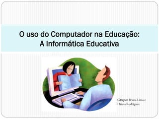 O uso do Computador na Educação:
A Informática Educativa

Grupo: Bruna Lima e
Hanna Rodrigues

 