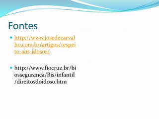 Fontes
 http://www.josedecarval

ho.com.br/artigos/respei
to-aos-idosos/
 http://www.fiocruz.br/bi

osseguranca/Bis/infantil
/direitosdoidoso.htm

 