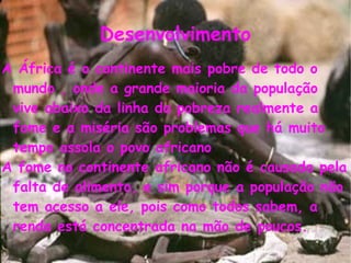 Desenvolvimento <ul>A África é o continente mais pobre de todo o mundo , onde a grande maioria da população vive abaixo da...