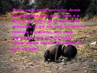 <ul>Sendo assim esses contextos devem ser analisados para que a fome e a miséria da África de ao menos uma amenizada já qu...