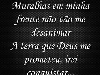 Muralhas em minhaMuralhas em minha
frente não vão mefrente não vão me
desanimardesanimar
A terra que Deus meA terra que Deus me
prometeu, ireiprometeu, irei
 