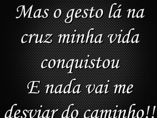 Mas o gesto lá naMas o gesto lá na
cruz minha vidacruz minha vida
conquistouconquistou
E nada vai meE nada vai me
 
