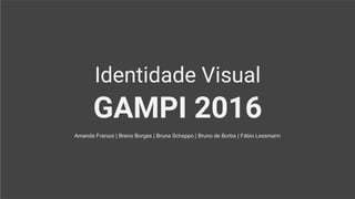 Identidade Visual
GAMPI 2016
Amanda Franzoi | Breno Borges | Bruna Schappo | Bruno de Borba | Fábio Lessmann
 