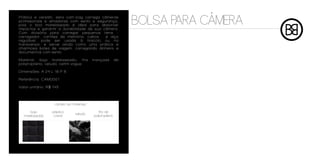 ^
Prática e versátil, esta cam-bag carrega câmeras
profissionais e amadoras com estilo e segurança,
pois o boo matelassado é ideal para absorver
impactos e garantir a durabilidade de sua câmera.
                                                               BOLSA PARA CAMERA
Com divisória para carregar pequenos itens -
carregador, cartões de memória, cabos - e alça
regulável, pode ser usada à tiracolo ou na
transversal, e serve ainda como uma prática e
charmosa bolsa de viagem, carregando dinheiro e
documentos com estilo.

Material: bojo matelassado, fita          trançada        de
polipropileno, veludo, cetim vogue

Dimensões: A 24 L 18 P 8

Referência: CAM0001

Valor unitário: R$ 145



                   cartela de materiais

     bojo         plástico                   fita de
                                veludo
  matelassado      cristal                polipropileno
 