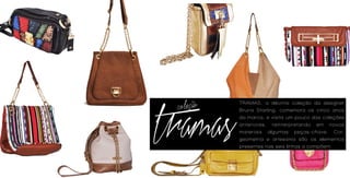 TRAMAS, a décima coleção da designer
 coleção

tramas
           Bruna Starling, comemora os cinco anos
           da marca, e visita um pouco das coleções
           anteriores, reinterpretando em novos
           materiais algumas peças-chave. Cor,
           geometria e artesania são os elementos
           presentes nas seis linhas a compõem.
 