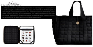 linha   utilitários
 A linha de acessórios Utilitários é permanente na marca e ganha novos modelos
 à cada coleção. Confeccionados em bojo, um material de fácil lavagem e
 manutenção, os modelos desta linha são matelassados manualmente em nosso
 atelier com fio dourado. Nos acabamentos são utilizados metais da mais alta
 qualidade, garantindo a durabilidade destes acessórios ideais para transportar
 as necessidades do dia-a-dia com muito estilo e segurança.
 