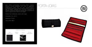 Este prático porta-jóias acomoda anéis, colares,
brincos e outros acessórios com estilo e segurança,
organizando cada item em seu compartimento.
As divisórias internas são confeccionadas em veludo vermelho e
                                                                   PORTA-JOIAS
zíper de plástico, especiais para acomodar acessórios em
metalsem danificá-los. Ideal para guardar jóias ou bijuterias em
casa ou organizá-losna mala em uma viagem.

Material: bojo matelassado ,veludo, cetim vogue

Dimensões: A 12 L 25 P 3

Referência: PTJ0001

Valor unitário: R$ 97




                         cartela de materiais

      bojo              plástico                     fita de
                                      veludo
   matelassado           cristal                  polipropileno
 