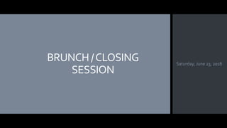 BRUNCH /CLOSING
SESSION
Saturday, June 23, 2018
 