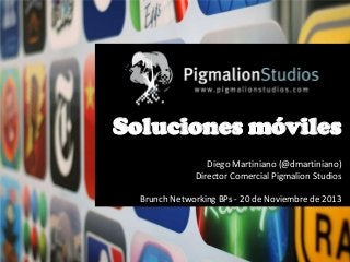 Soluciones móviles
Diego Martiniano (@dmartiniano)
Director Comercial Pigmalion Studios
Brunch Networking BPs - 20 de Noviembre de 2013

 