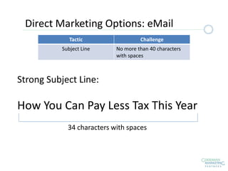 Tactic Challenge
Subject Line No more than 40 characters
with spaces
Strong Subject Line:
How You Can Pay Less Tax This Year
34 characters with spaces
Direct Marketing Options: eMail
 