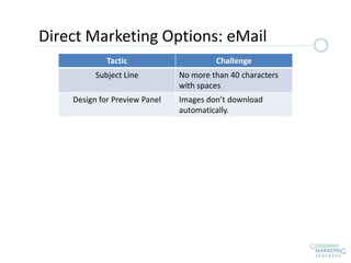 Tactic Challenge
Subject Line No more than 40 characters
with spaces
Design for Preview Panel Images don’t download
automatically.
Direct Marketing Options: eMail
 