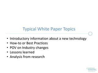 Typical White Paper Topics
• Introductory information about a new technology
• How-to or Best Practices
• POV on Industry changes
• Lessons learned
• Analysis from research
 