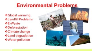 Environmental Problems
Global warming
Landfill Problems
E-Waste
Deforestation
Climate change
Land degradation
Water pollution
 